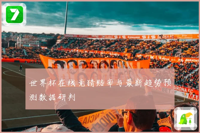 世界杯在线竞猜赔率与最新趋势预测数据研判