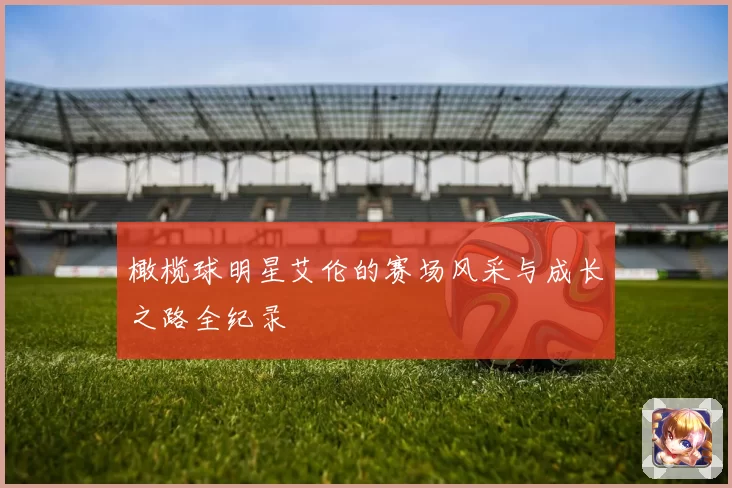 橄榄球明星艾伦的赛场风采与成长之路全纪录