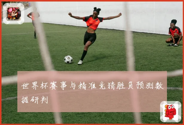 世界杯赛事与精准竞猜胜负预测数据研判