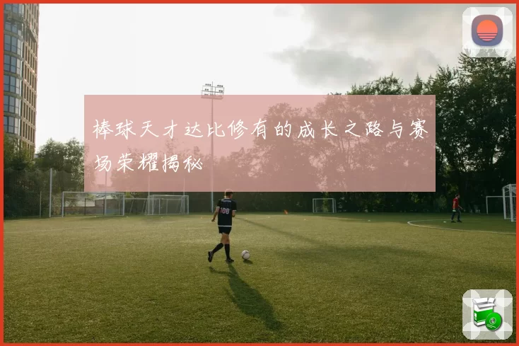 棒球天才达比修有的成长之路与赛场荣耀揭秘