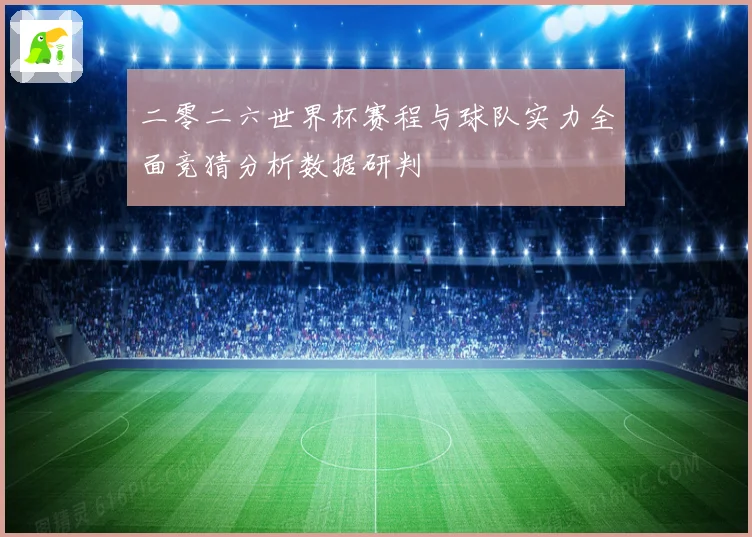 二零二六世界杯赛程与球队实力全面竞猜分析数据研判