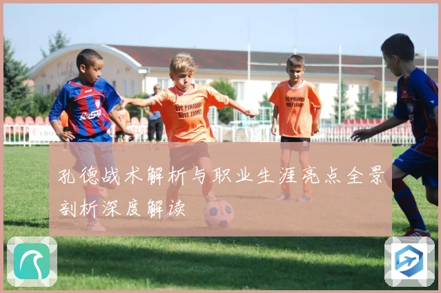 孔德战术解析与职业生涯亮点全景剖析深度解读