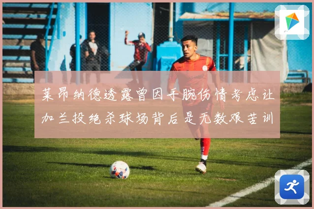 莱昂纳德透露曾因手腕伤情考虑让加兰投绝杀球场背后是无数艰苦训赛场复盘