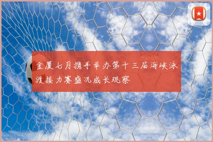 金厦七月携手举办第十三届海峡泳渡接力赛盛况成长观察