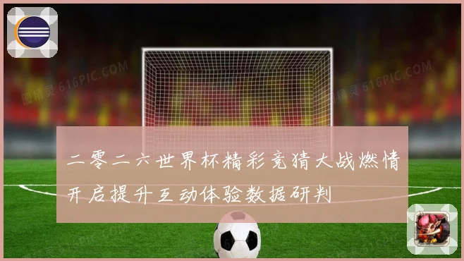 二零二六世界杯精彩竞猜大战燃情开启提升互动体验数据研判