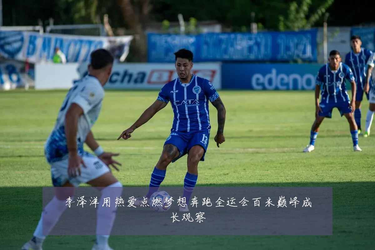 李泽洋用热爱点燃梦想奔跑全运会百米巅峰成长观察