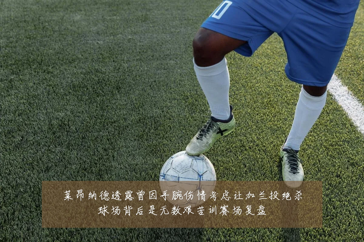 莱昂纳德透露曾因手腕伤情考虑让加兰投绝杀球场背后是无数艰苦训赛场复盘